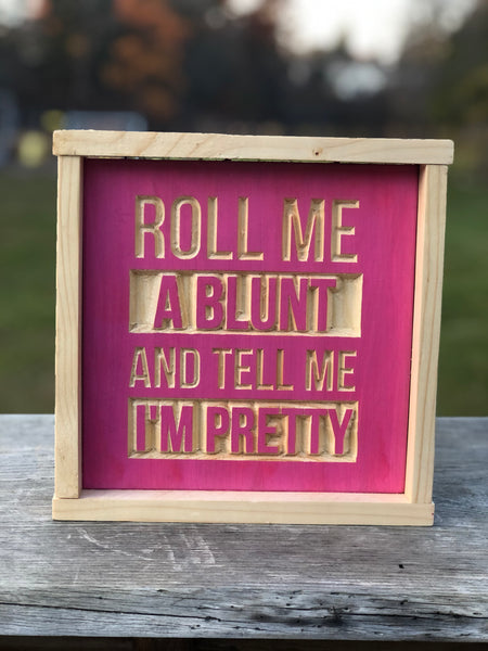 Roll me a blunt and tell me I’m pretty